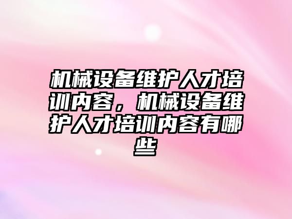 機械設備維護人才培訓內容，機械設備維護人才培訓內容有哪些