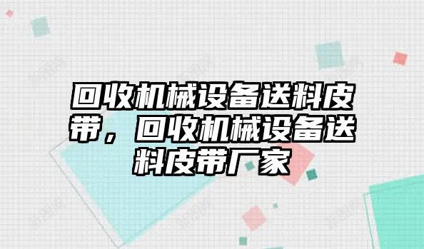 回收機械設備送料皮帶，回收機械設備送料皮帶廠家