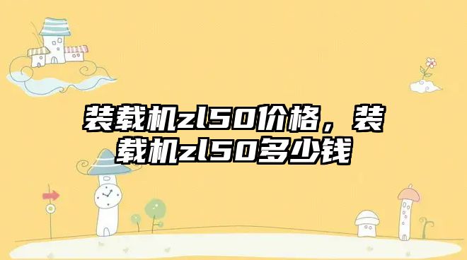 裝載機zl50價格，裝載機zl50多少錢