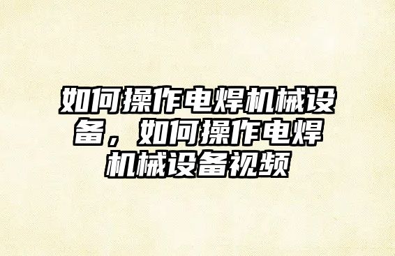 如何操作電焊機械設備，如何操作電焊機械設備視頻