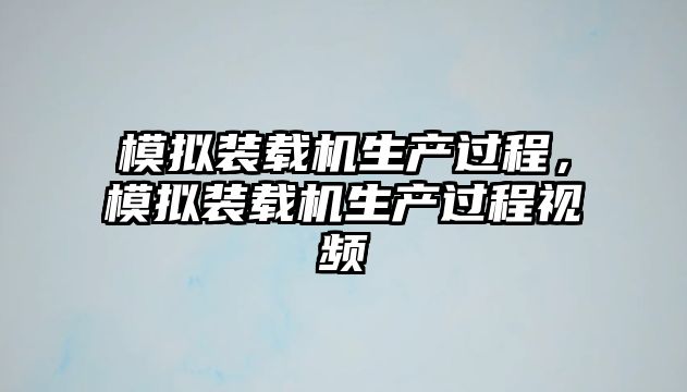 模擬裝載機(jī)生產(chǎn)過程，模擬裝載機(jī)生產(chǎn)過程視頻