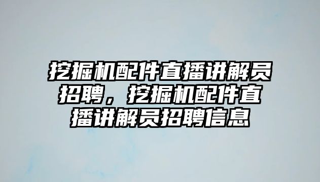 挖掘機(jī)配件直播講解員招聘，挖掘機(jī)配件直播講解員招聘信息