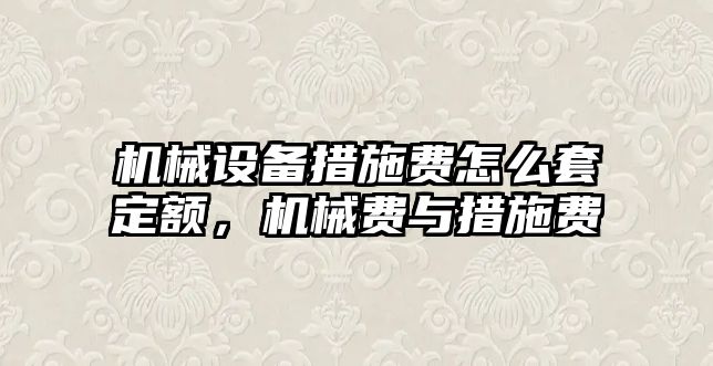 機(jī)械設(shè)備措施費怎么套定額，機(jī)械費與措施費