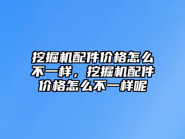 挖掘機配件價格怎么不一樣，挖掘機配件價格怎么不一樣呢