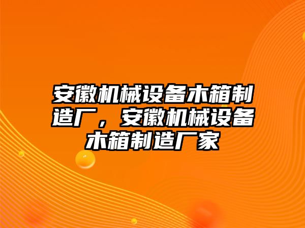 安徽機(jī)械設(shè)備木箱制造廠，安徽機(jī)械設(shè)備木箱制造廠家