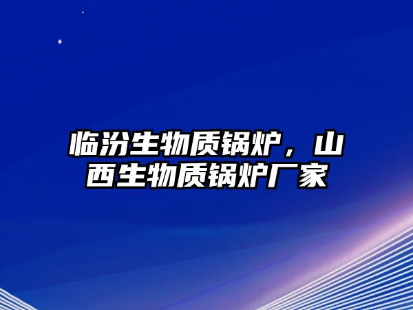 臨汾生物質(zhì)鍋爐，山西生物質(zhì)鍋爐廠家