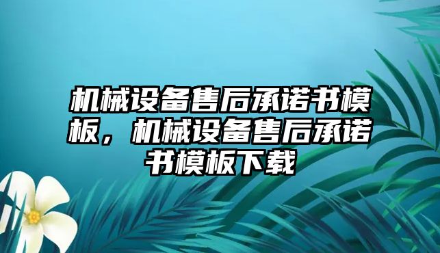 機械設(shè)備售后承諾書模板，機械設(shè)備售后承諾書模板下載