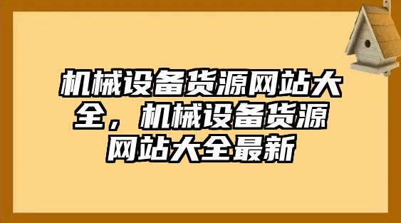 機(jī)械設(shè)備貨源網(wǎng)站大全，機(jī)械設(shè)備貨源網(wǎng)站大全最新