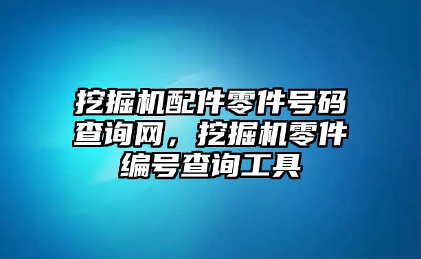 挖掘機配件零件號碼查詢網(wǎng)，挖掘機零件編號查詢工具