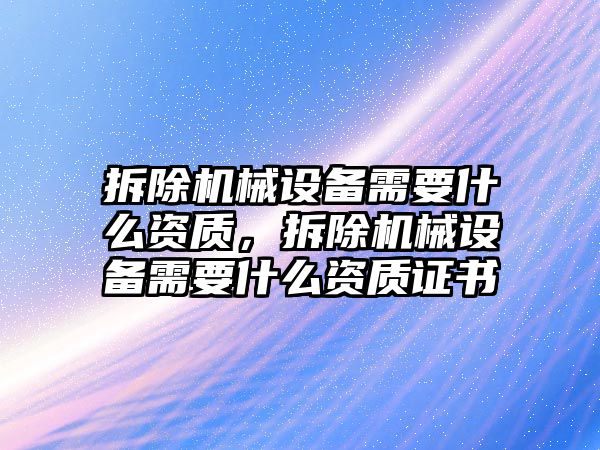 拆除機械設備需要什么資質，拆除機械設備需要什么資質證書