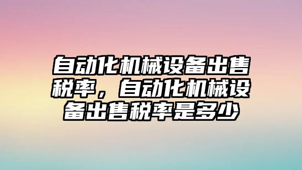 自動化機械設(shè)備出售稅率，自動化機械設(shè)備出售稅率是多少