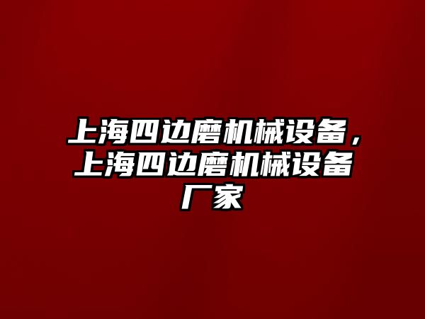 上海四邊磨機械設(shè)備，上海四邊磨機械設(shè)備廠家