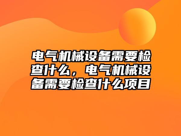 電氣機(jī)械設(shè)備需要檢查什么，電氣機(jī)械設(shè)備需要檢查什么項(xiàng)目