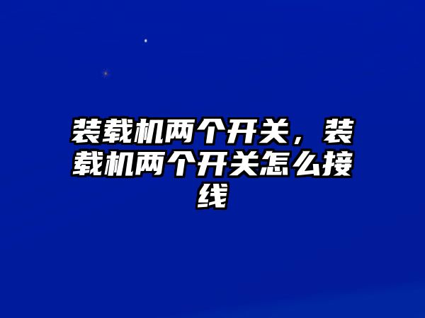 裝載機兩個開關，裝載機兩個開關怎么接線