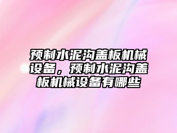 預(yù)制水泥溝蓋板機械設(shè)備，預(yù)制水泥溝蓋板機械設(shè)備有哪些