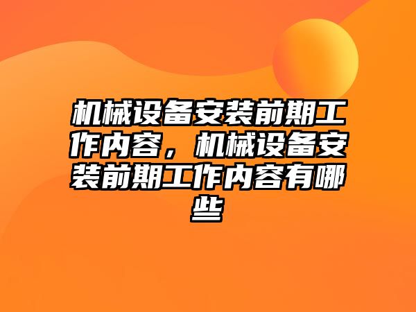 機械設(shè)備安裝前期工作內(nèi)容，機械設(shè)備安裝前期工作內(nèi)容有哪些