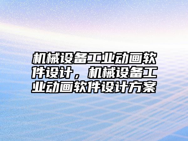 機械設(shè)備工業(yè)動畫軟件設(shè)計，機械設(shè)備工業(yè)動畫軟件設(shè)計方案