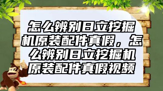 怎么辨別日立挖掘機原裝配件真假，怎么辨別日立挖掘機原裝配件真假視頻