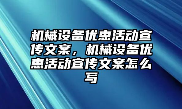 機械設備優(yōu)惠活動宣傳文案，機械設備優(yōu)惠活動宣傳文案怎么寫