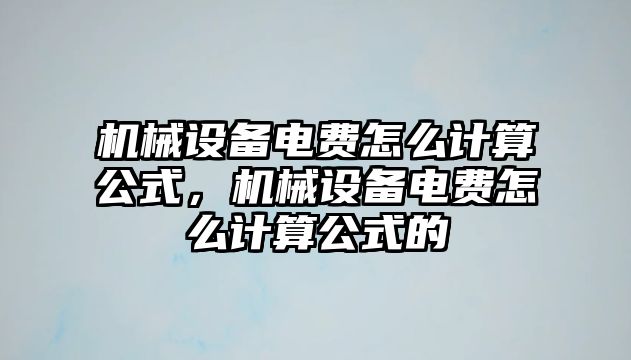 機(jī)械設(shè)備電費(fèi)怎么計(jì)算公式，機(jī)械設(shè)備電費(fèi)怎么計(jì)算公式的