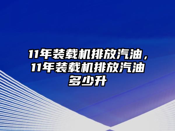 11年裝載機排放汽油，11年裝載機排放汽油多少升