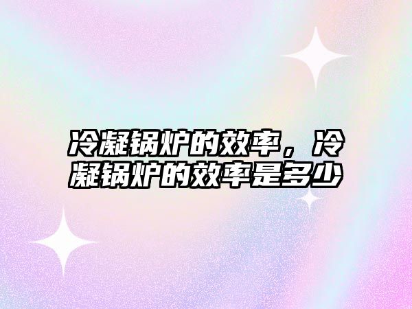 冷凝鍋爐的效率，冷凝鍋爐的效率是多少