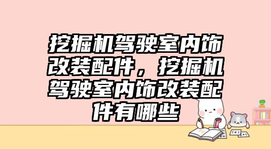 挖掘機駕駛室內(nèi)飾改裝配件，挖掘機駕駛室內(nèi)飾改裝配件有哪些