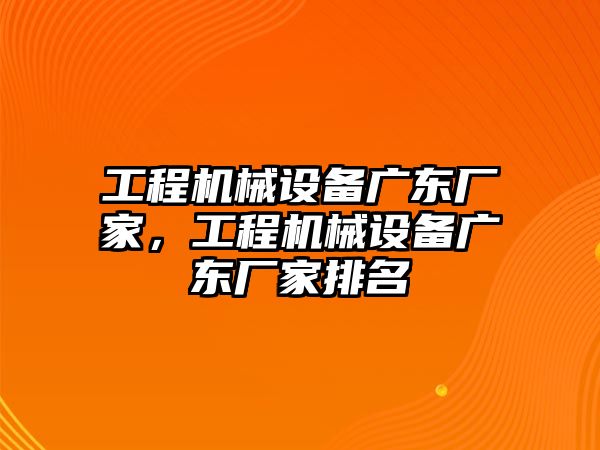 工程機械設(shè)備廣東廠家，工程機械設(shè)備廣東廠家排名