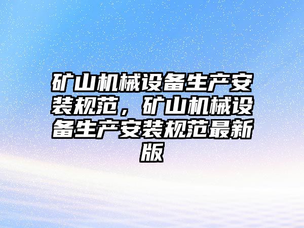 礦山機械設(shè)備生產(chǎn)安裝規(guī)范，礦山機械設(shè)備生產(chǎn)安裝規(guī)范最新版