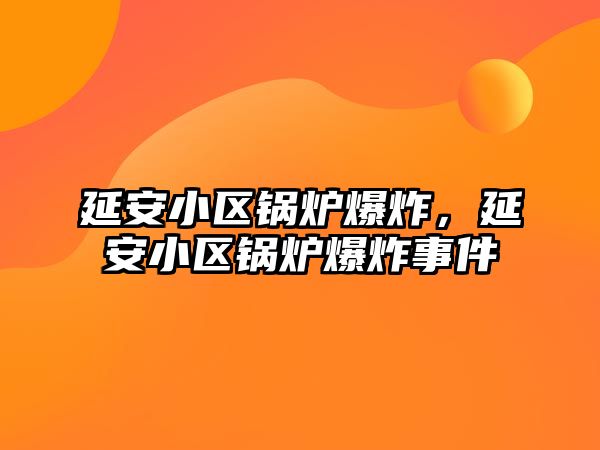 延安小區(qū)鍋爐爆炸，延安小區(qū)鍋爐爆炸事件