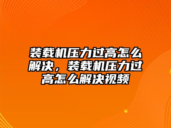 裝載機(jī)壓力過高怎么解決，裝載機(jī)壓力過高怎么解決視頻