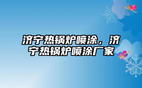 濟(jì)寧熱鍋爐噴涂，濟(jì)寧熱鍋爐噴涂廠家