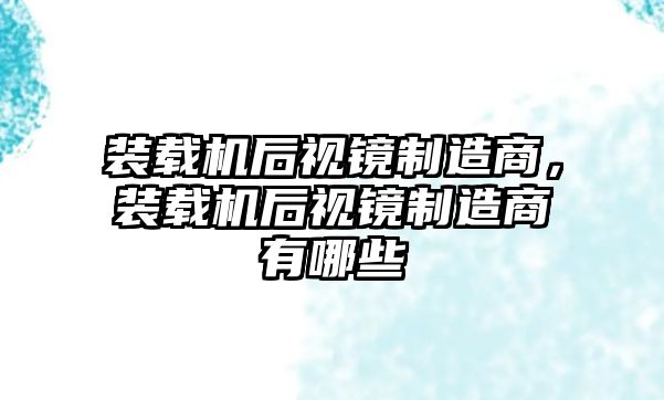 裝載機(jī)后視鏡制造商，裝載機(jī)后視鏡制造商有哪些