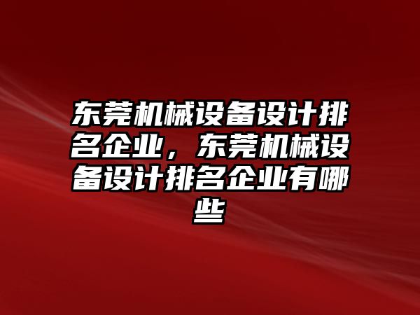 東莞機械設備設計排名企業(yè)，東莞機械設備設計排名企業(yè)有哪些