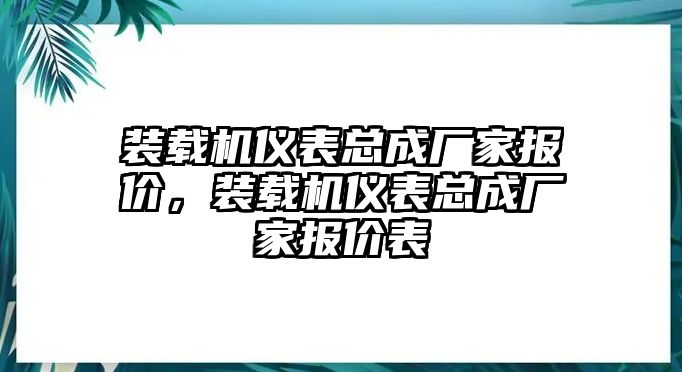 裝載機(jī)儀表總成廠家報(bào)價(jià)，裝載機(jī)儀表總成廠家報(bào)價(jià)表