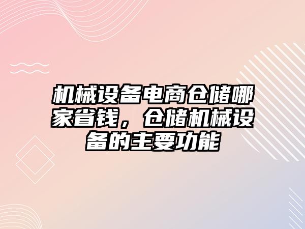 機械設備電商倉儲哪家省錢，倉儲機械設備的主要功能