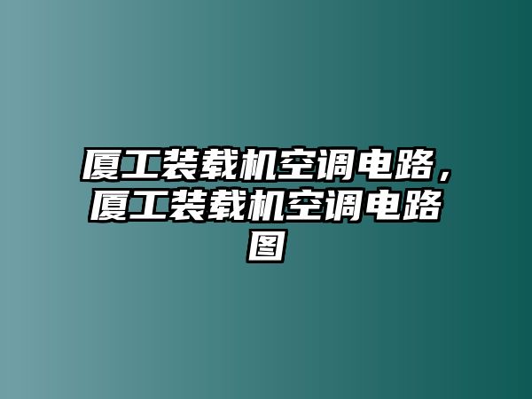 廈工裝載機空調(diào)電路，廈工裝載機空調(diào)電路圖