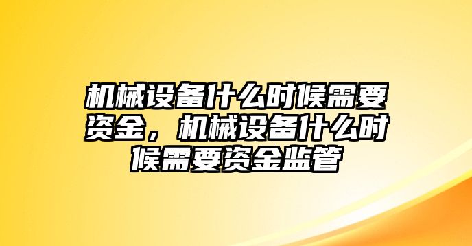 機(jī)械設(shè)備什么時候需要資金，機(jī)械設(shè)備什么時候需要資金監(jiān)管