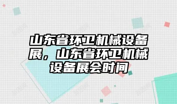 山東省環(huán)衛(wèi)機(jī)械設(shè)備展，山東省環(huán)衛(wèi)機(jī)械設(shè)備展會(huì)時(shí)間