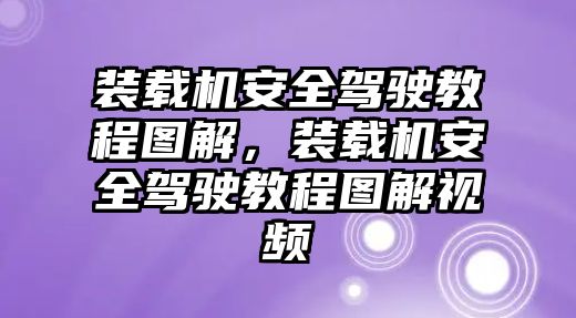 裝載機(jī)安全駕駛教程圖解，裝載機(jī)安全駕駛教程圖解視頻