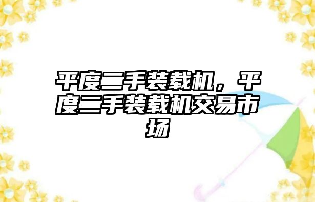 平度二手裝載機，平度二手裝載機交易市場