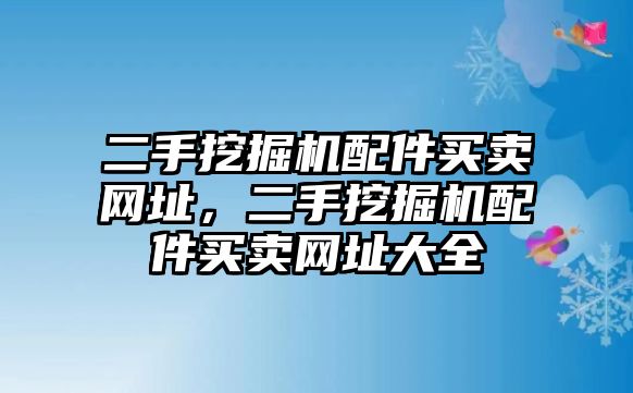 二手挖掘機(jī)配件買賣網(wǎng)址，二手挖掘機(jī)配件買賣網(wǎng)址大全