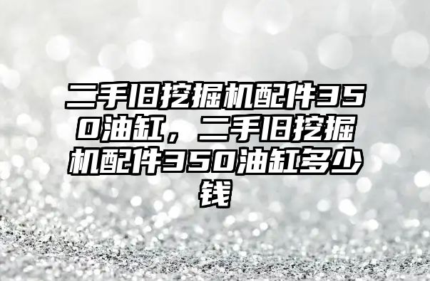 二手舊挖掘機配件350油缸，二手舊挖掘機配件350油缸多少錢