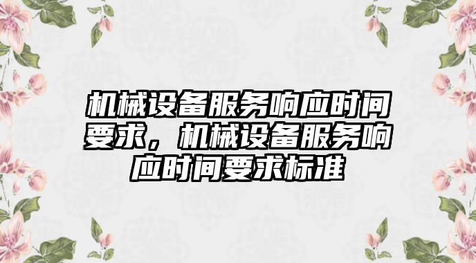 機(jī)械設(shè)備服務(wù)響應(yīng)時(shí)間要求，機(jī)械設(shè)備服務(wù)響應(yīng)時(shí)間要求標(biāo)準(zhǔn)