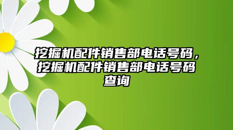 挖掘機(jī)配件銷售部電話號(hào)碼，挖掘機(jī)配件銷售部電話號(hào)碼查詢