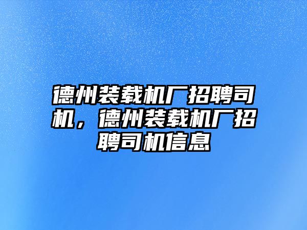 德州裝載機廠招聘司機，德州裝載機廠招聘司機信息