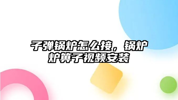 子彈鍋爐怎么接，鍋爐爐箅子視頻安裝