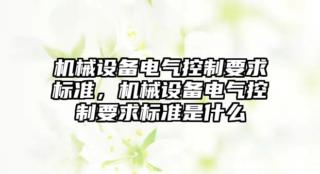 機械設備電氣控制要求標準，機械設備電氣控制要求標準是什么