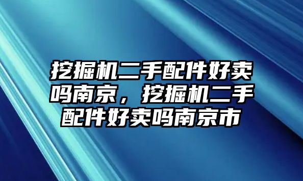 挖掘機(jī)二手配件好賣嗎南京，挖掘機(jī)二手配件好賣嗎南京市