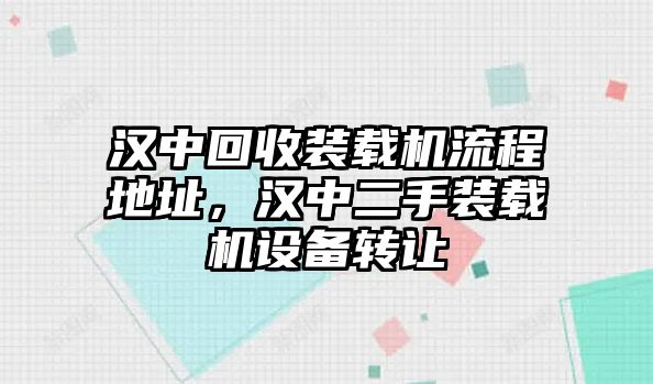 漢中回收裝載機流程地址，漢中二手裝載機設(shè)備轉(zhuǎn)讓